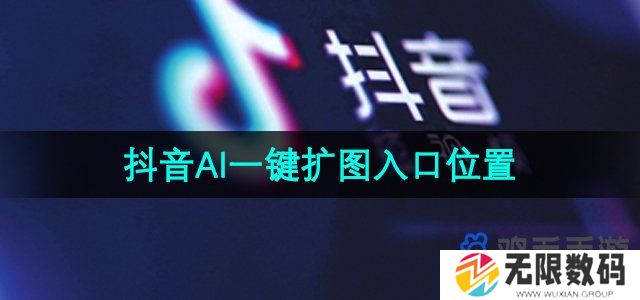 抖音ai一键扩图入口在哪-ai一键扩图入口位置