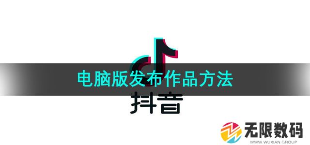 抖音电脑版怎么发布作品-电脑版发布作品方法